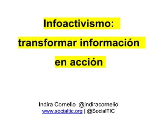 Infoactivismo:
transformar información
en acción
Indira Cornelio @indiracornelio
www.socialtic.org | @SocialTIC
 