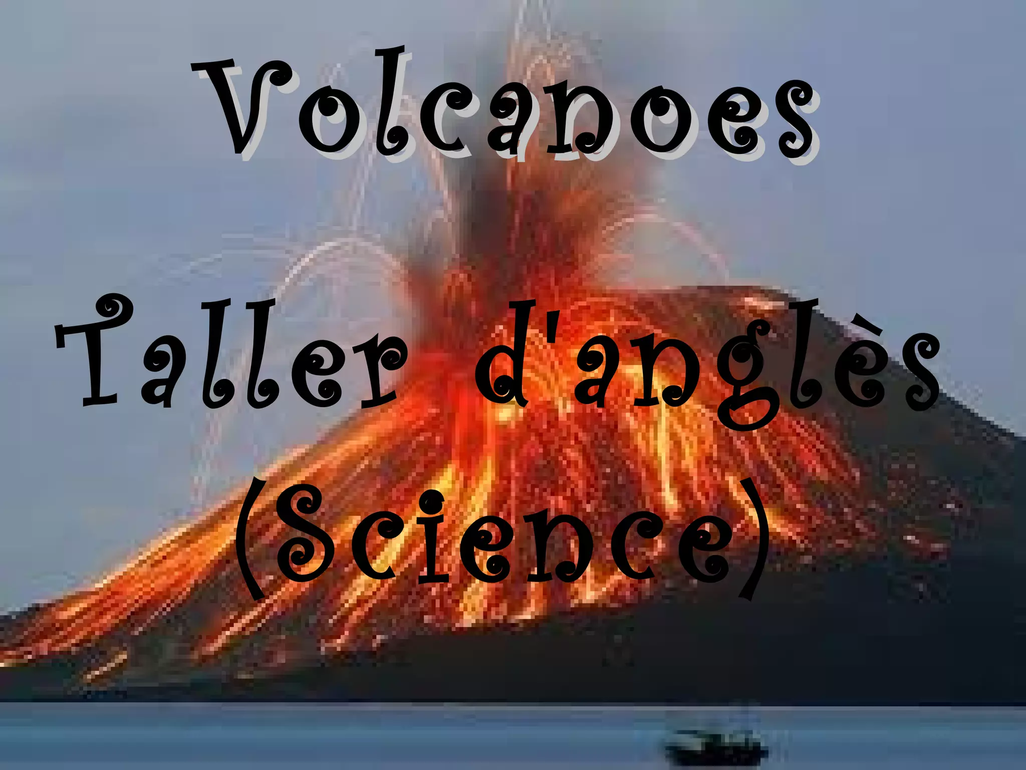 Volcanoes
Taller d'anglès
(Science)