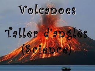Volcanoes
Taller d'anglès
   (Science)
 