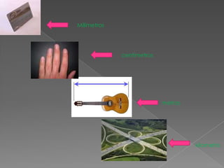 Milímetros
centímetros
metros
kilometro
 