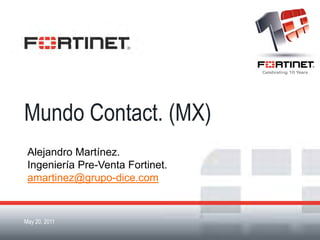 Mundo Contact. (MX)
 Alejandro Martínez.
 Ingeniería Pre-Venta Fortinet.
 amartinez@grupo-dice.com


May 20, 2011
Fortinet Confidential
 