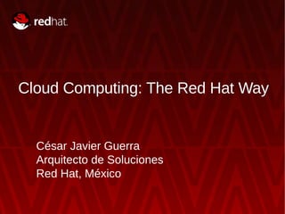 Cloud Computing: The Red Hat Way


  César Javier Guerra
  Arquitecto de Soluciones
  Red Hat, México
 