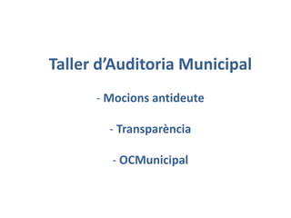 Taller d’Auditoria Municipal
- Mocions antideute
- Transparència
- OCMunicipal

 