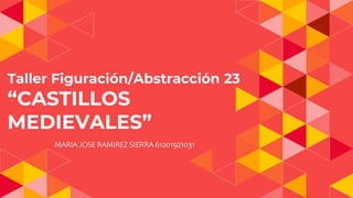 Taller Figuración/Abstracción 23
“CASTILLOS
MEDIEVALES”
MARIA JOSE RAMIREZ SIERRA 61201921031
 