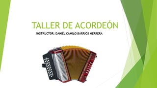 TALLER DE ACORDEÓN
INSTRUCTOR: DANIEL CAMILO BARRIOS HERRERA
 