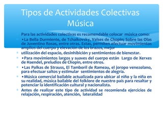 Tipos de Actividades Colectivas 
Música 
* Para las actividades colectivas es recomendable colocar música como: 
* •La Bel...