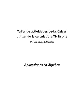 Taller de actividades pedagógicas
utilizando la calculadora TI- Nspire
         Profesor: Juan C. Morales




     Aplicaciones en Álgebra
 