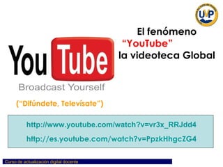 (“Difúndete, Televísate”) http:// www.youtube.com / watch?v =vr3x_ RRJdd4 http://es.youtube.com/watch?v=PpzkHhgcZG4 El fenómeno  “YouTube”   la videoteca Global 