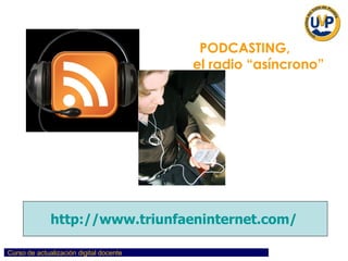 PODCASTING,  el radio “asíncrono” http://www.triunfaeninternet.com/ 