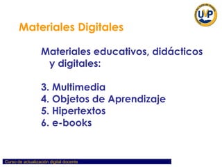 Materiales Digitales   Materiales educativos, didácticos y digitales: Multimedia  Objetos de Aprendizaje Hipertextos e-books 