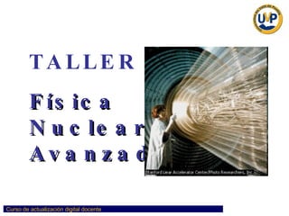 TALLER : Física  Nuclear Avanzada   