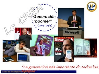 Generación “boomer” La CREA (1945-1964) “ La generación más importante de todos los tiempos” 