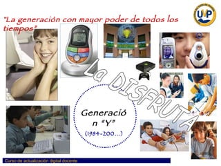 Generación “Y” “ La generación con mayor poder de todos los tiempos” La DISFRUTA (1984-200…) 