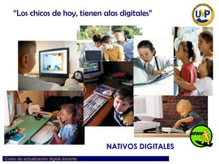 NATIVOS DIGITALES ¿Inmigrante o Nativo digital? “ Los chicos de hoy, tienen alas digitales” 
