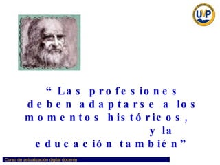 “ Las profesiones deben adaptarse a los momentos históricos,  y la educación también” 