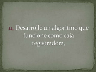 11. Desarrolle un algoritmo que funcione como caja registradora,