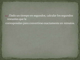 24. Dado un tiempo en segundos, calcular los segundos restantes que lecorrespondan para convertirse exactamente en minutos.
