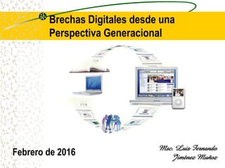Febrero de 2016
Brechas Digitales desde una
Perspectiva Generacional
Msc. Luis Fernando
Jiménez Muñoz
 