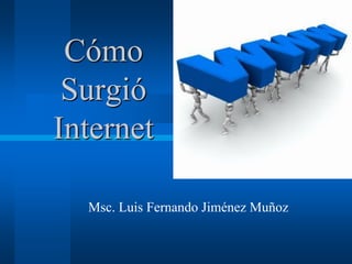 Cómo
Surgió
Internet
Msc. Luis Fernando Jiménez Muñoz
 