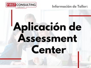 Aplicación de
Assessment
Center
Información de Taller:
 