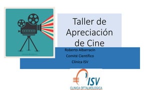 Taller de
Apreciación
de CineRoberto Albarracín
Comité Científico
Clínica ISV
 