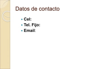 Datos de contacto
 Cel:
 Tel. Fijo:
 Email:
 