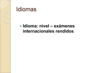Idiomas
 Idioma: nivel – exámenes
internacionales rendidos
 