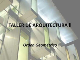 TALLER DE ARQUITECTURA ll Orden Geométrico 