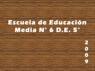 Escuela de Educación Media N° 6 D.E. 5° 2009 