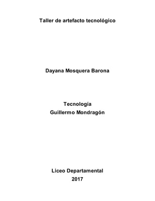 Taller de artefacto tecnológico
Dayana Mosquera Barona
Tecnología
Guillermo Mondragón
Liceo Departamental
2017
 