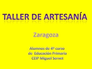 Taller de artesanía Zaragoza Alumnos de 4º curso  de  Educación Primaria CEIP Miguel Servet 