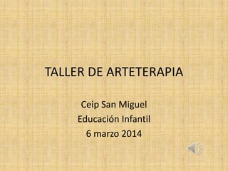 TALLER DE ARTETERAPIA
Ceip San Miguel
Educación Infantil
6 marzo 2014
 