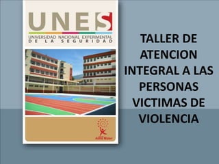 TALLER DE
ATENCION
INTEGRAL A LAS
PERSONAS
VICTIMAS DE
VIOLENCIA
 