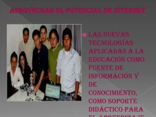 APROVECHAR EL POTENCIAL DE INTERNET Las Nuevas Tecnologías aplicadas a la educación como fuente de información y de conocimiento, como soporte didáctico para el aprendizaje 