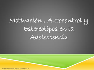 Motivación , Autocontrol y
Estereotipos en la
Adolescencia
ELABORADO POR MAZAI ALVARADO M.
 