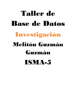 Taller de
Base de Datos
Investigación
Melitón Guzmán
    Guzmán
   ISMA-5
 