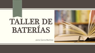 TALLER DE 
BATERÍAS 
Jaime García Martínez 
 