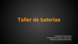 Taller de baterías 
Christian Forcada Vitalla 
Fundamentos de física y electrónica 
Grado en Ingeniería Informática 
 
