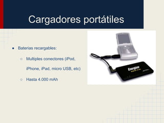 Cargadores portátiles
● Baterias recargables:
○ Multiples conectores (iPod,
iPhone, iPad, micro USB, etc)

○ Hasta 4.000 mAh

 