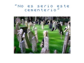 “No es serio este
   cementerio”
 