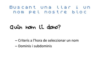 Buscant una llar i un
 nom pel nostre bloc


Quin nom li dono?

 – Criteris a l’hora de seleccionar un nom
 – Dominis i subdominis
 