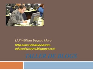 TALLER DE BLOGS  Licº William Vegazo Muro http:elmundodelaciencia-educador23013.blogspot.com 