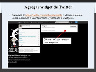 Agregar widget de Twitter
• Entramos a: https://twitter.com/settings/widgets o, desde nuestra c
uenta, entramos a «configuración» y después a «widgets».
Click en «Crear nuevo»
para empezar.
 