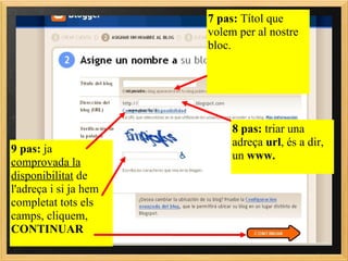 7 pas:  Títol que volem per al nostre bloc. 8 pas:  triar una adreça  url , és a dir, un  www.   www.preicfes11 mi preicfes 9 pas:  ja  comprovada la disponibilitat  de l'adreça i si ja hem completat tots els camps, cliquem,  CONTINUAR 