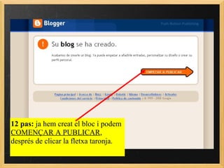 12 pas:  ja hem creat el bloc i podem  COMENÇAR A PUBLICAR , després de clicar la fletxa taronja. 