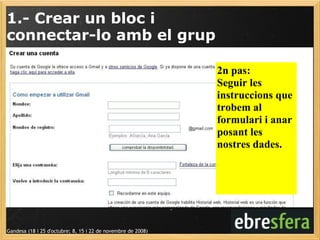 2n pas:   Seguir les instruccions que trobem al formulari i anar posant les nostres dades. 1.- Crear un bloc i  connectar-lo amb el grup Gandesa (18 i 25 d'octubre; 8, 15 i 22 de novembre de 2008) 