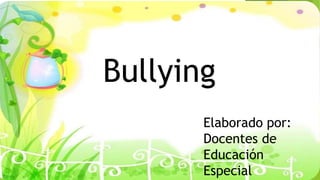 Bullying
Elaborado por:
Docentes de
Educación
Especial
 