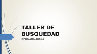 TALLER DE
BUSQUEDAD
INFORMÁTICA BÁSICA
 