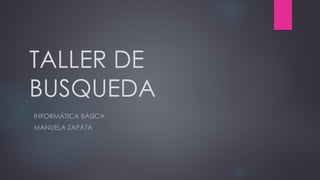 TALLER DE
BUSQUEDA
INFORMÁTICA BÁSICA
MANUELA ZAPATA
 