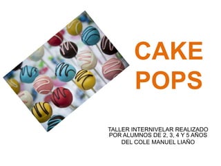 CAKE
POPS
TALLER INTERNIVELAR REALIZADO
POR ALUMNOS DE 2, 3, 4 Y 5 AÑOS
DEL COLE MANUEL LIAÑO
 